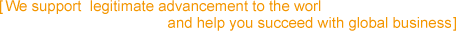 We support legitimate advancement to the worl
and help you succeed with global business